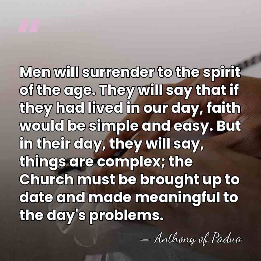 Men will surrender to the spirit of the age. They will say&hellip; - Anthony of Padua