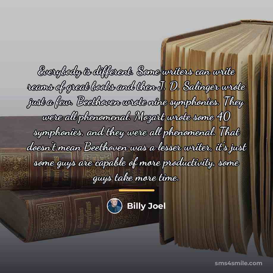 “Everybody is different. Some writers can write reams of great…” quote by Billy Joel