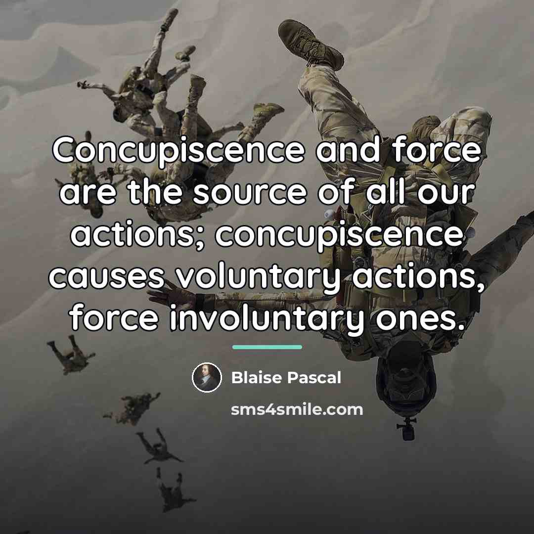 “Concupiscence and force are the source of all our actions;…” quote by Blaise Pascal