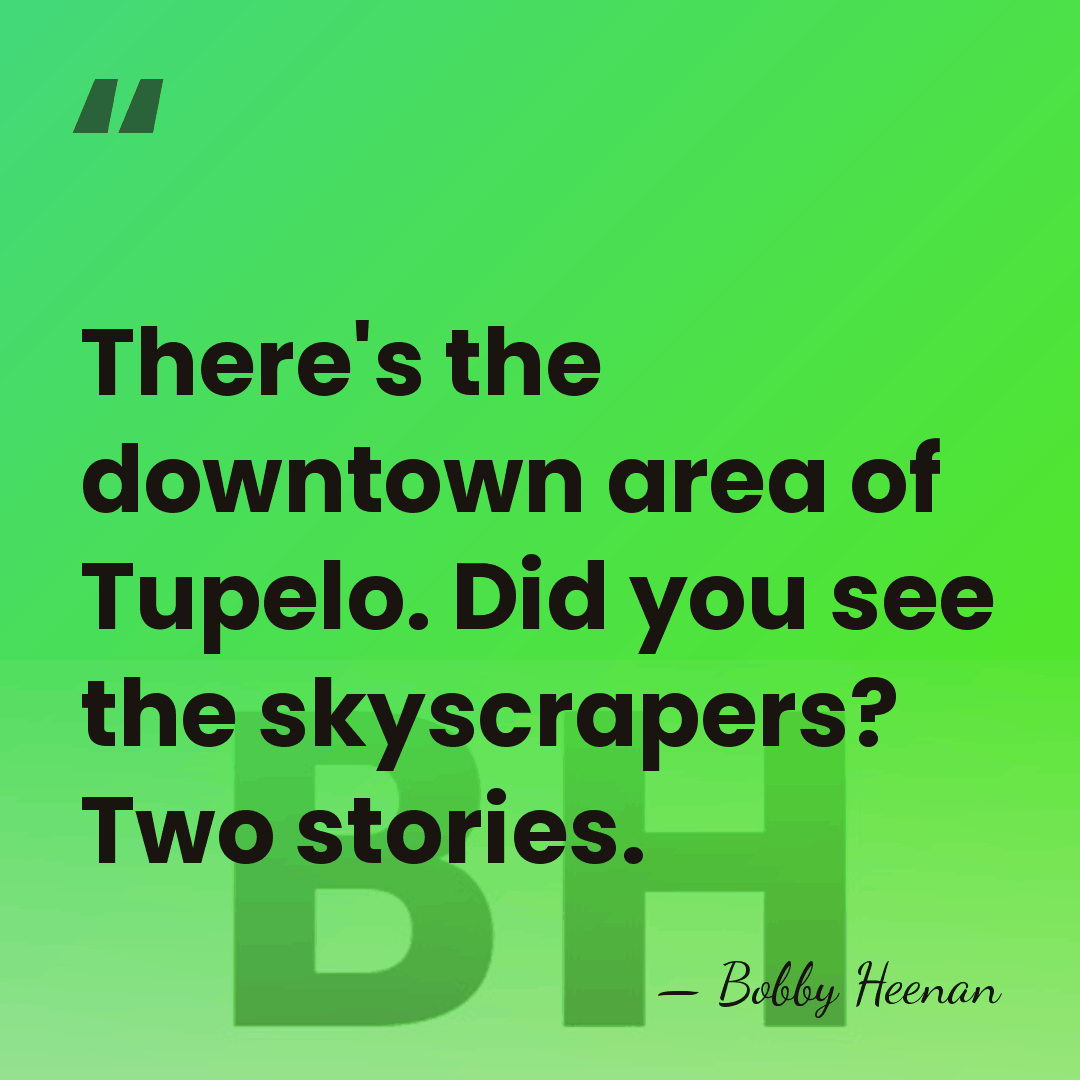 There's the downtown area of Tupelo. Did you see the skyscrapers? Two&hellip; - Bobby Heenan