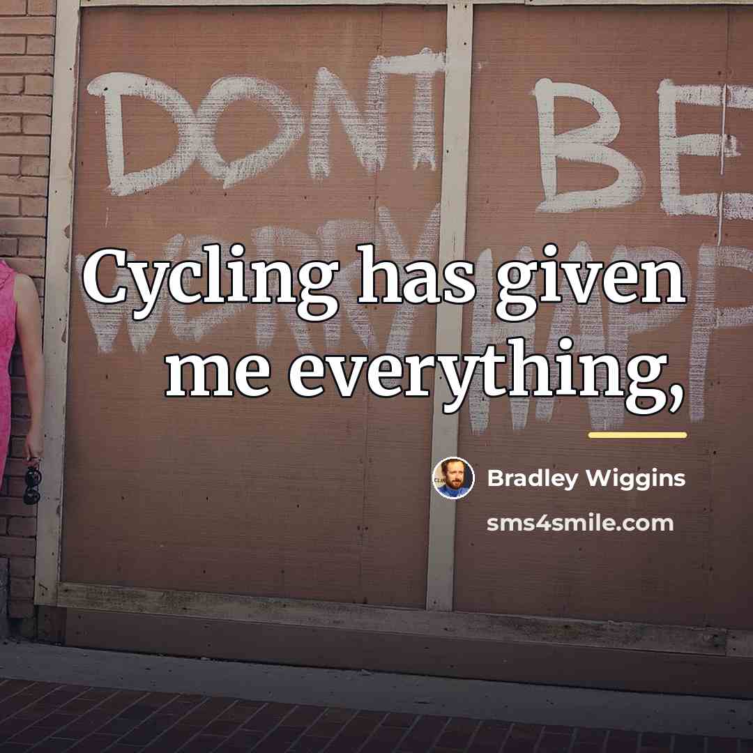 “Cycling has given me everything,…” quote by Bradley Wiggins