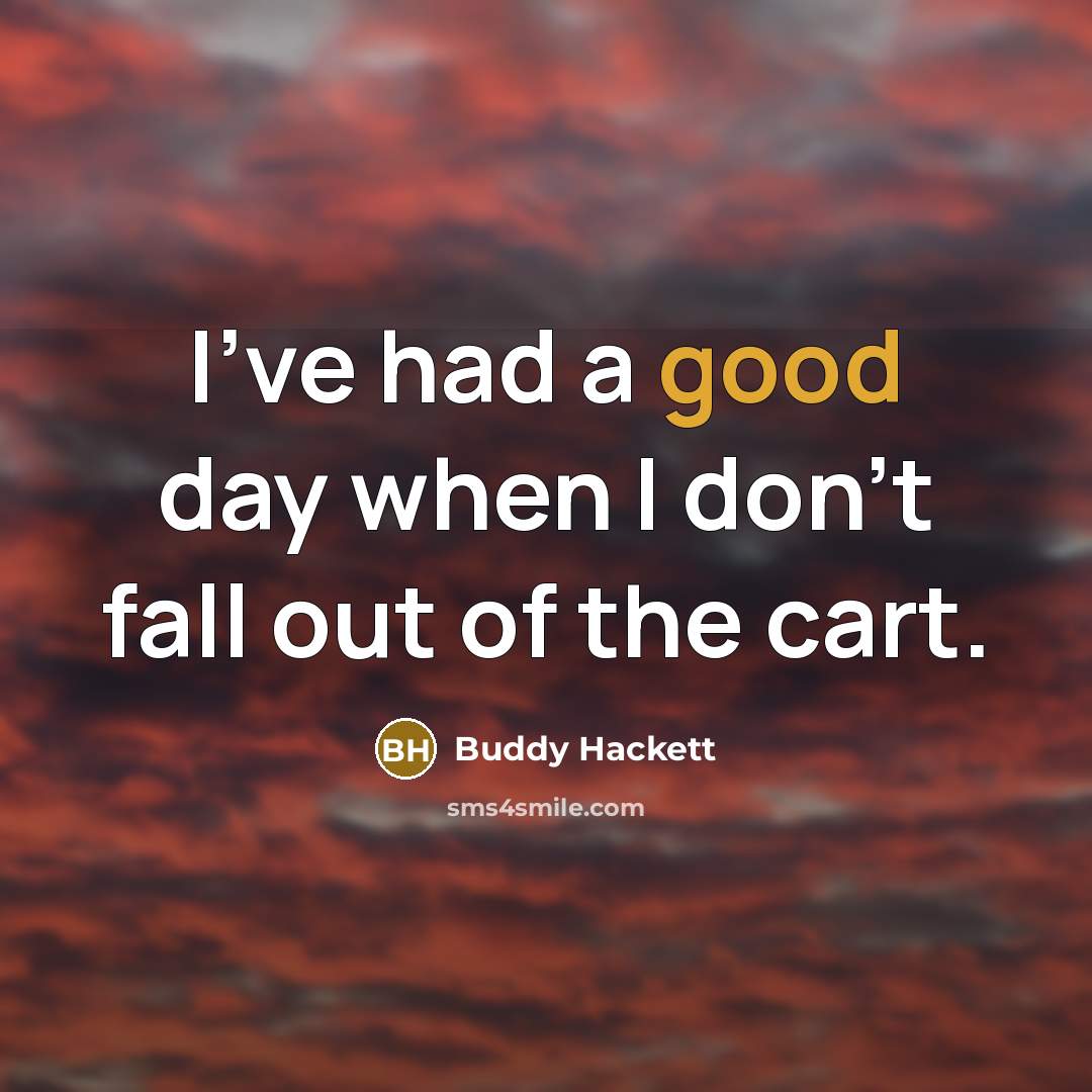 “I've had a good day when I don't fall out of the cart.” quote by Buddy Hackett