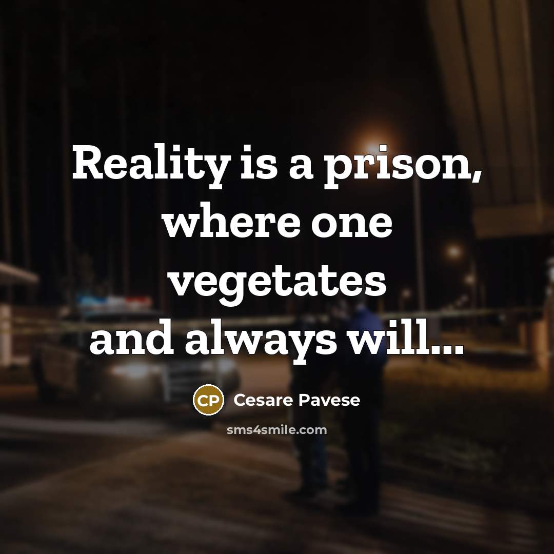 “Reality is a prison, where one vegetates and always will...…” quote by Cesare Pavese