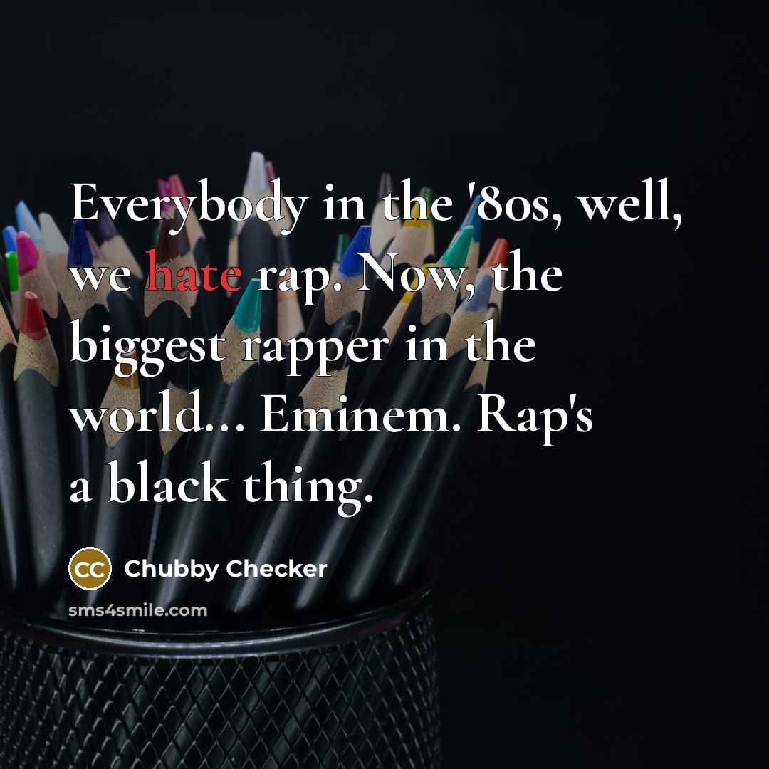 “Everybody in the '80s, well, we hate rap. Now, the…” quote by Chubby Checker