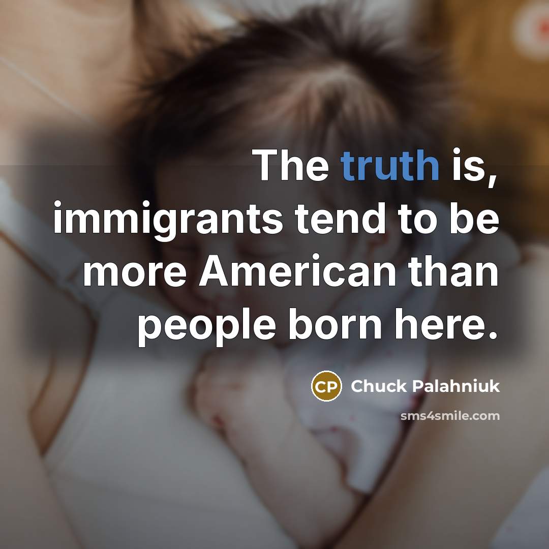 “The truth is, immigrants tend to be more American than…” quote by Chuck Palahniuk