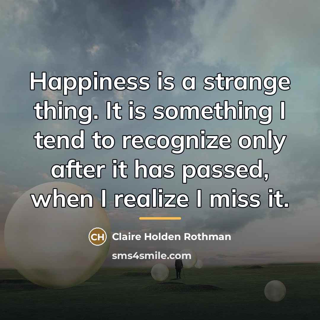 “Happiness is a strange thing. It is something I tend…” quote by Claire Holden Rothman