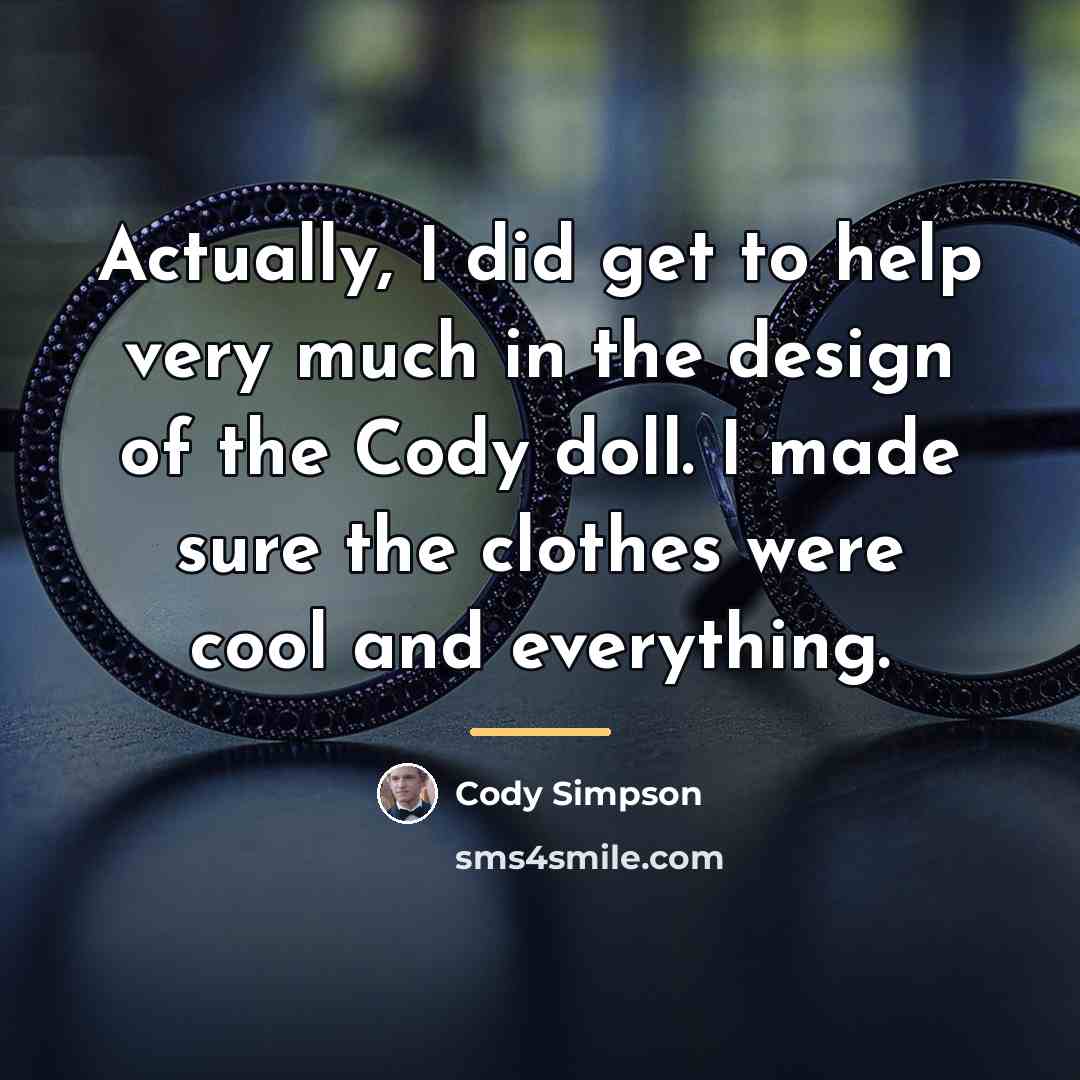 “Actually, I did get to help very much in the…” quote by Cody Simpson