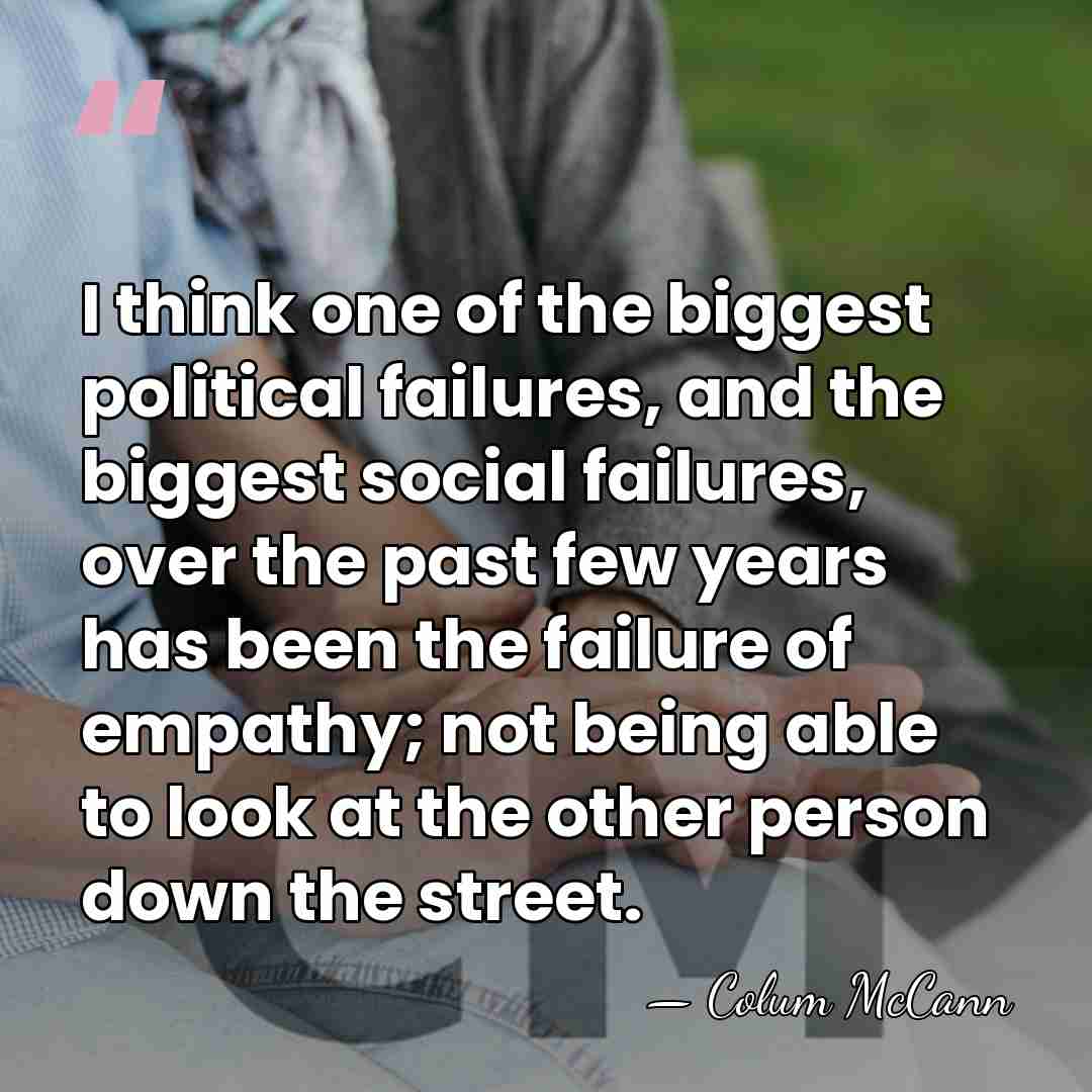I think one of the biggest political failures, and the biggest social&hellip; - Colum McCann