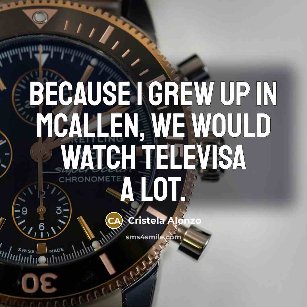 “Because I grew up in McAllen, we would watch Televisa…” quote by Cristela Alonzo