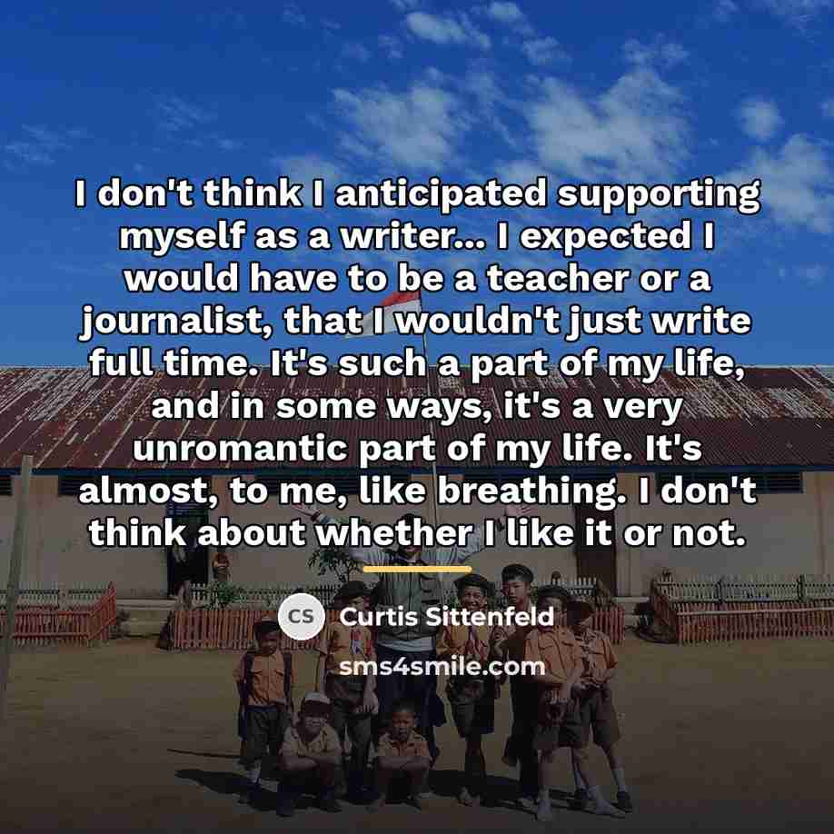 “I don't think I anticipated supporting myself as a writer...…” quote by Curtis Sittenfeld