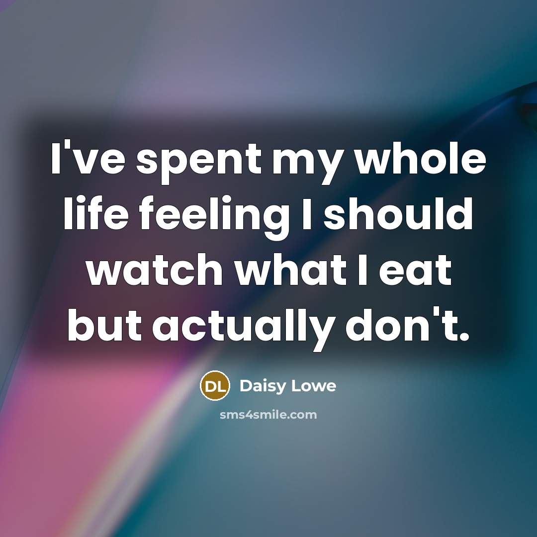 “I've spent my whole life feeling I should watch what…” quote by Daisy Lowe