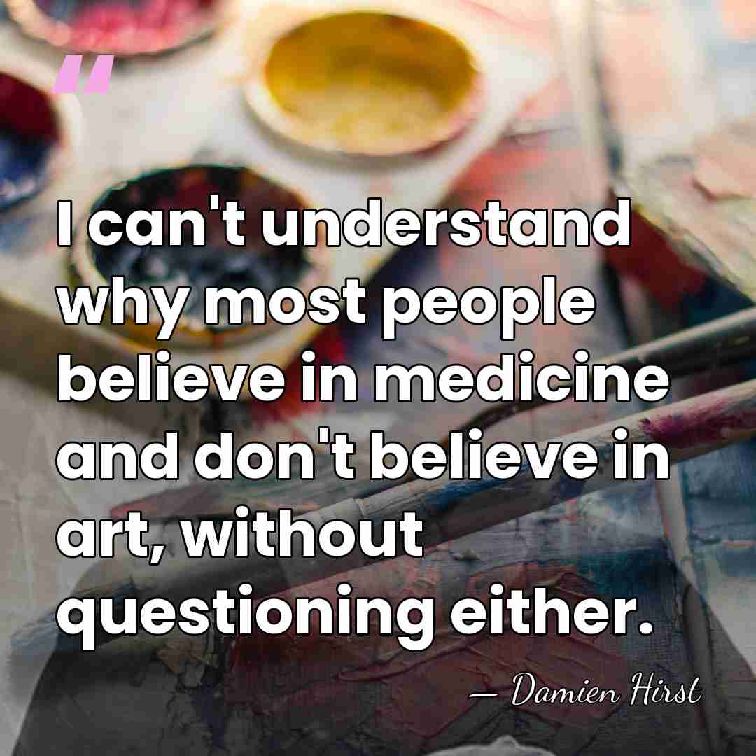 I can't understand why most people believe in medicine and don't believe&hellip; - Damien Hirst