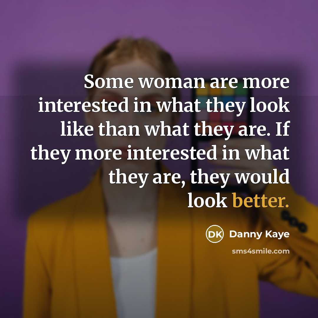“Some woman are more interested in what they look like…” quote by Danny Kaye