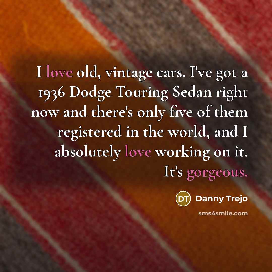 “I love old, vintage cars. I've got a 1936 Dodge…” quote by Danny Trejo