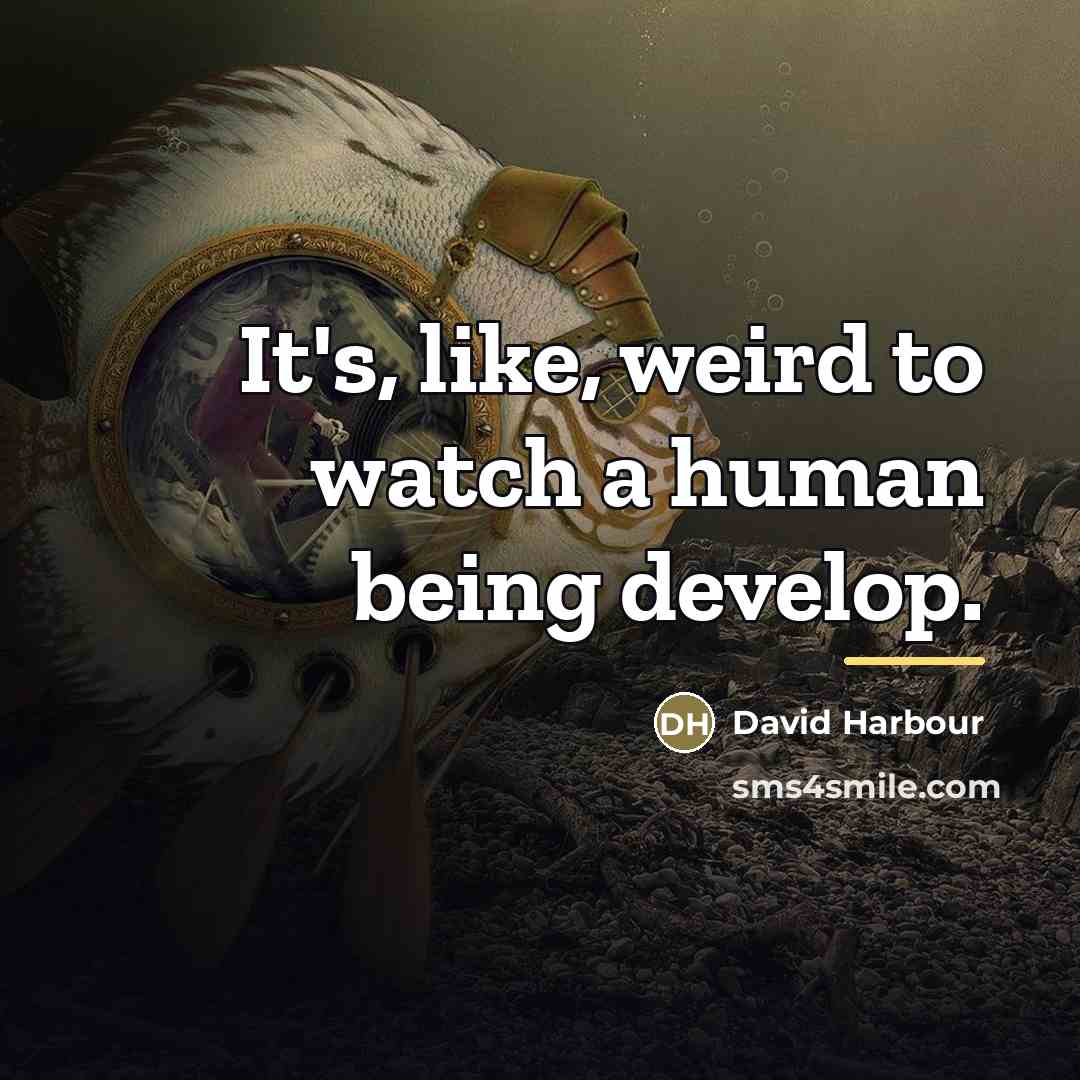 “It's, like, weird to watch a human being develop.…” quote by David Harbour