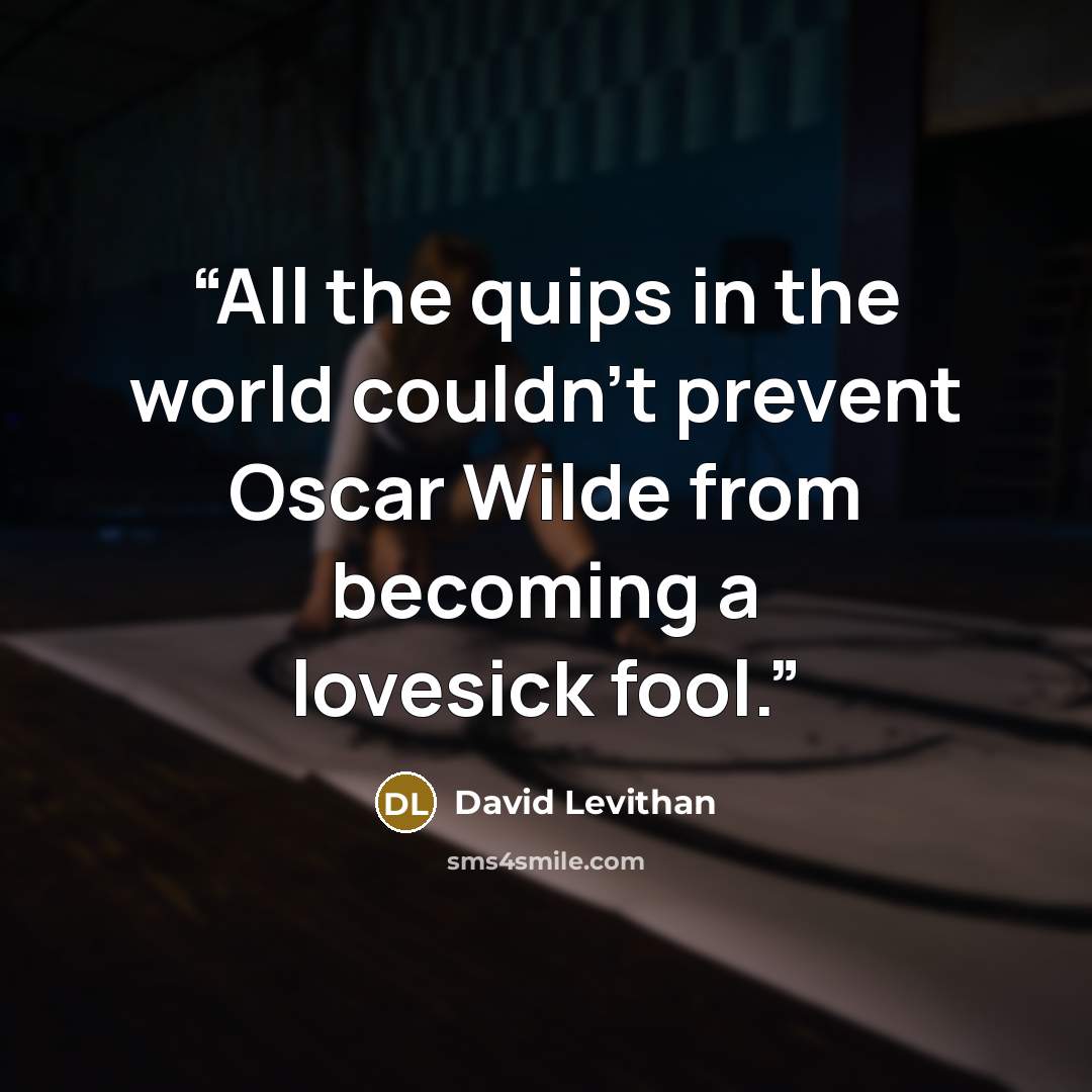 “All the quips in the world couldn’t prevent Oscar Wilde from becoming a lovesick fool.” quote by David Levithan
