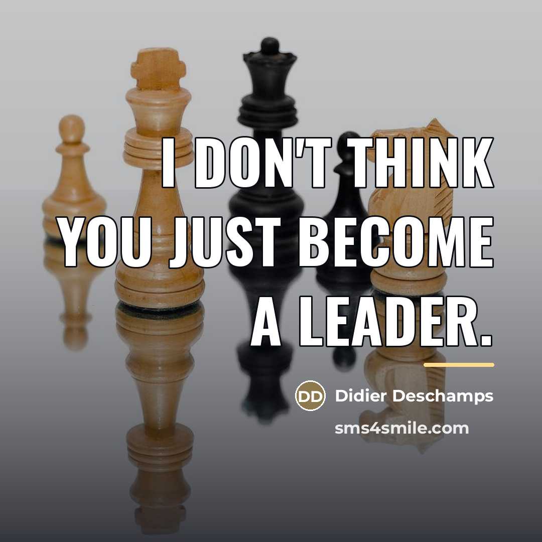 “I don't think you just become a leader.…” quote by Didier Deschamps