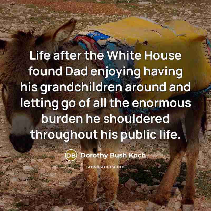 “Life after the White House found Dad enjoying having his…” quote by Dorothy Bush Koch