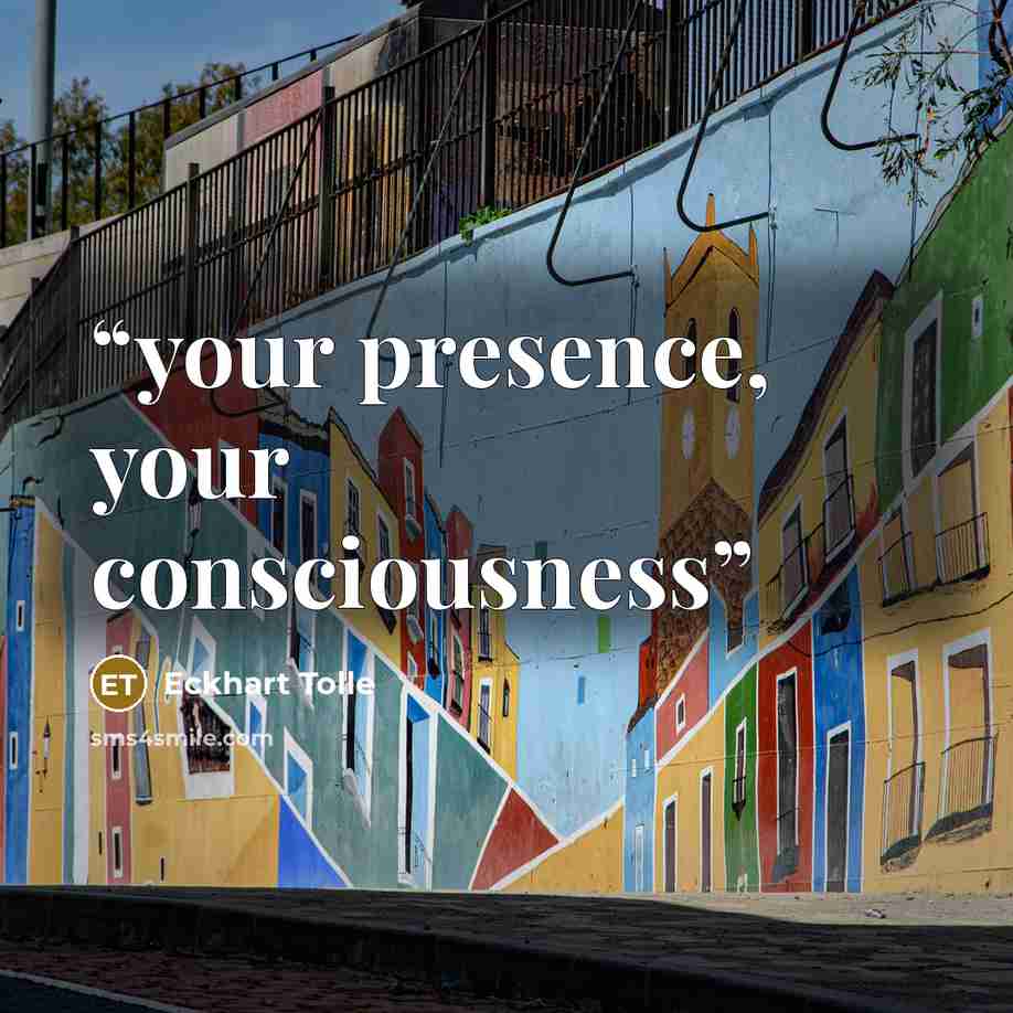 “your presence, your consciousness” quote by Eckhart Tolle