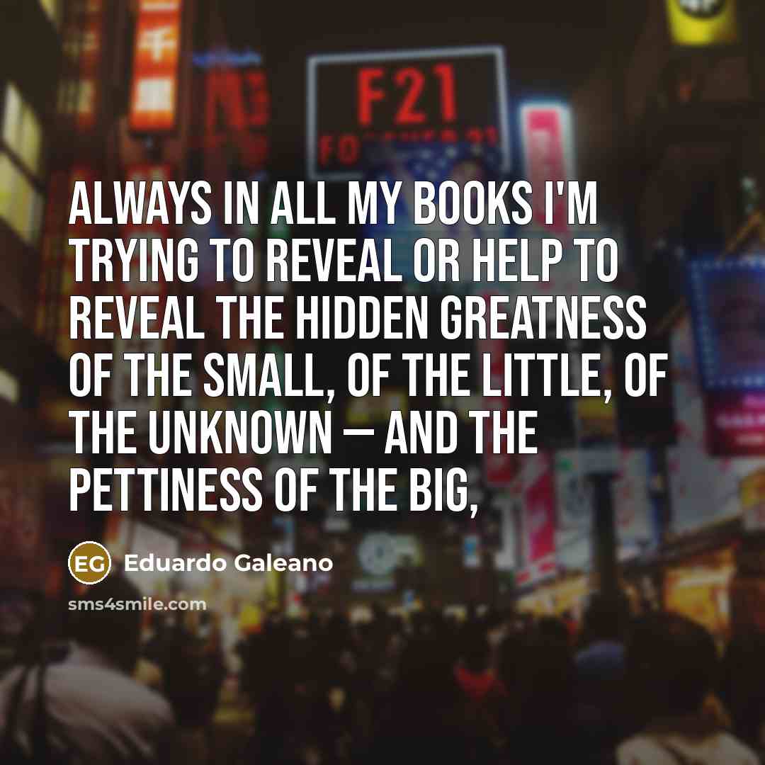 “Always in all my books I'm trying to reveal or…” quote by Eduardo Galeano