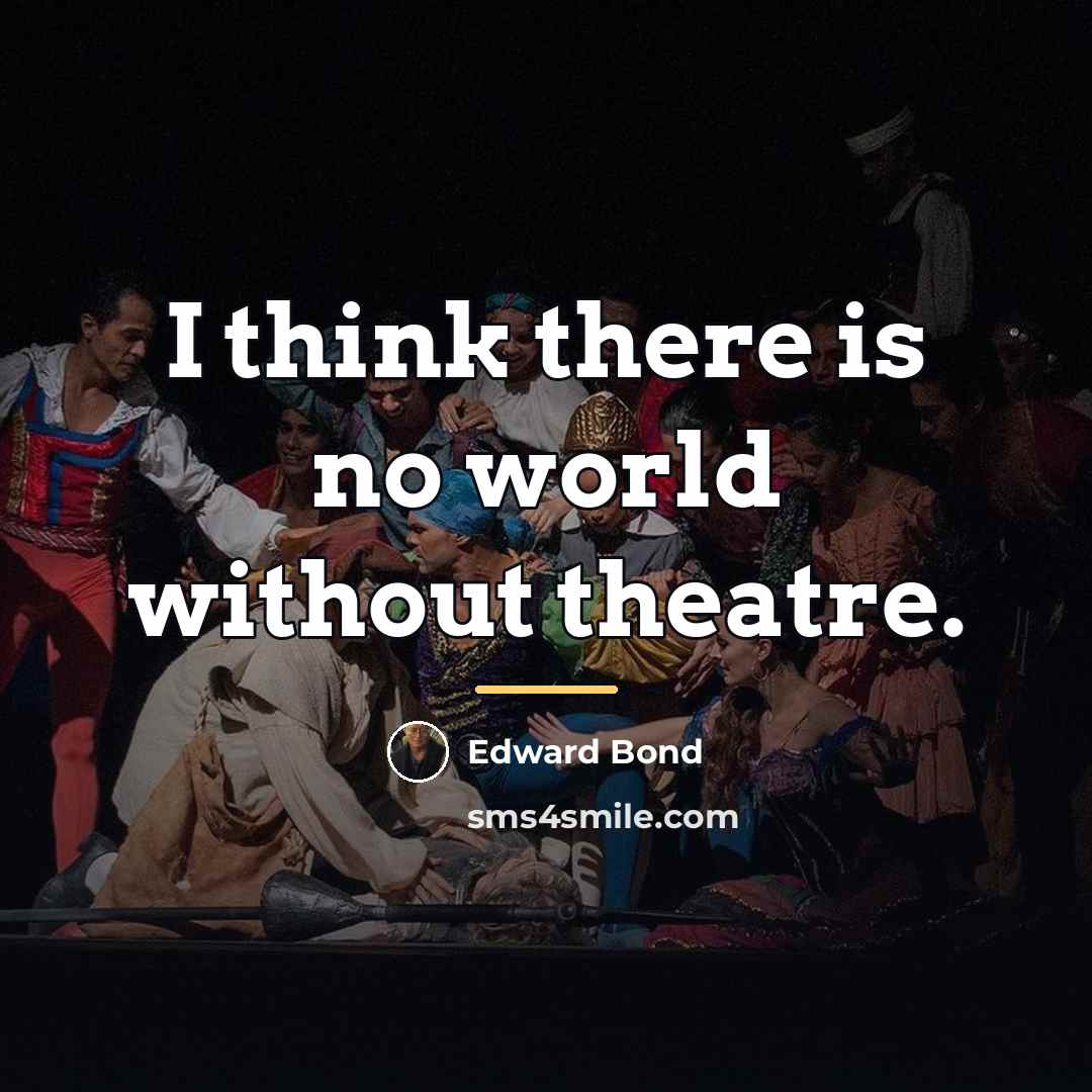 “I think there is no world without theatre.…” quote by Edward Bond