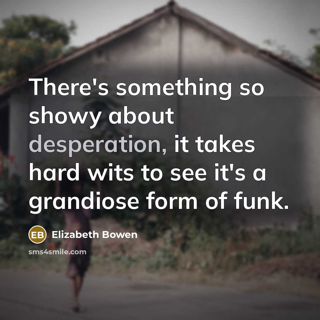 “There's something so showy about desperation, it takes hard wits…” quote by Elizabeth Bowen