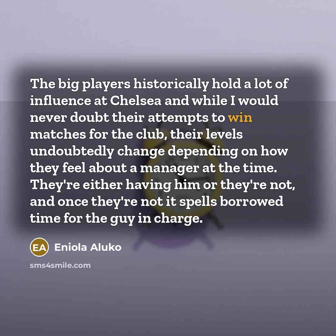“The big players historically hold a lot of influence at Chelsea and while I would never doubt their attempts to win matches for the club, their levels undoubtedly change depending on how they feel about a manager at the time. They're either having him or they're not, and once they're not it spells…” quote by Eniola Aluko
