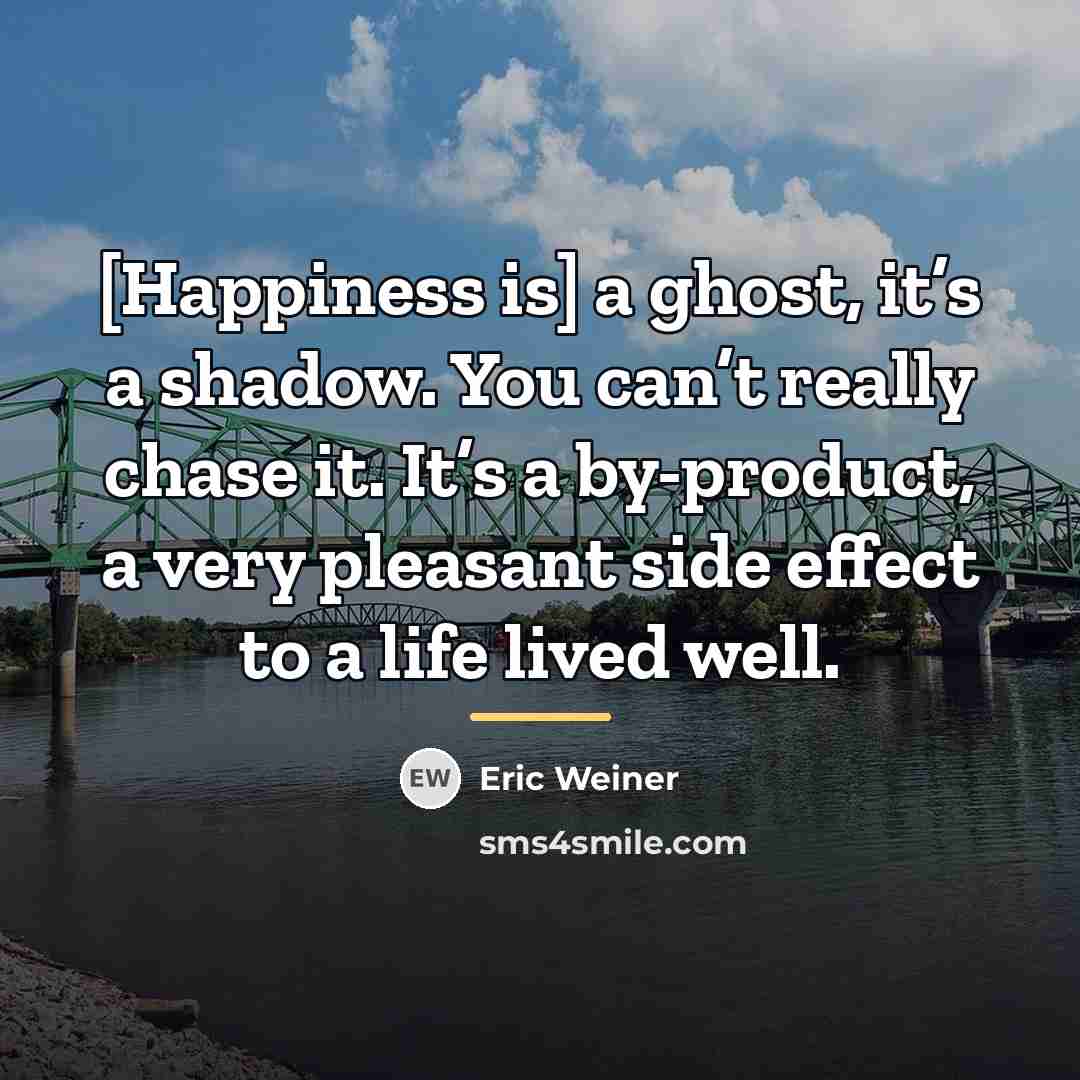 “[Happiness is] a ghost, it’s a shadow. You can’t really…” quote by Eric Weiner