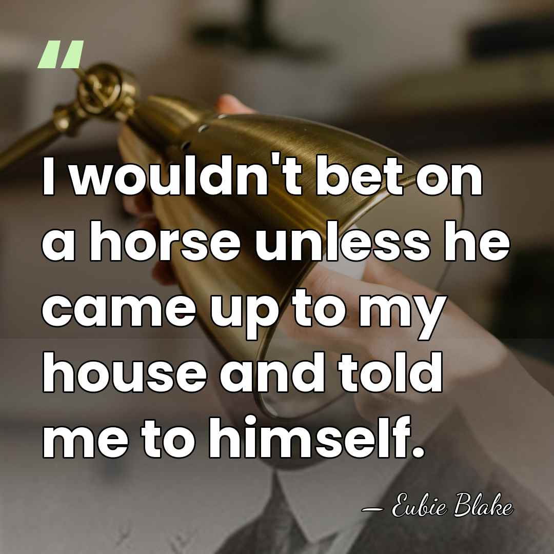 I wouldn't bet on a horse unless he came up to my&hellip; - Eubie Blake