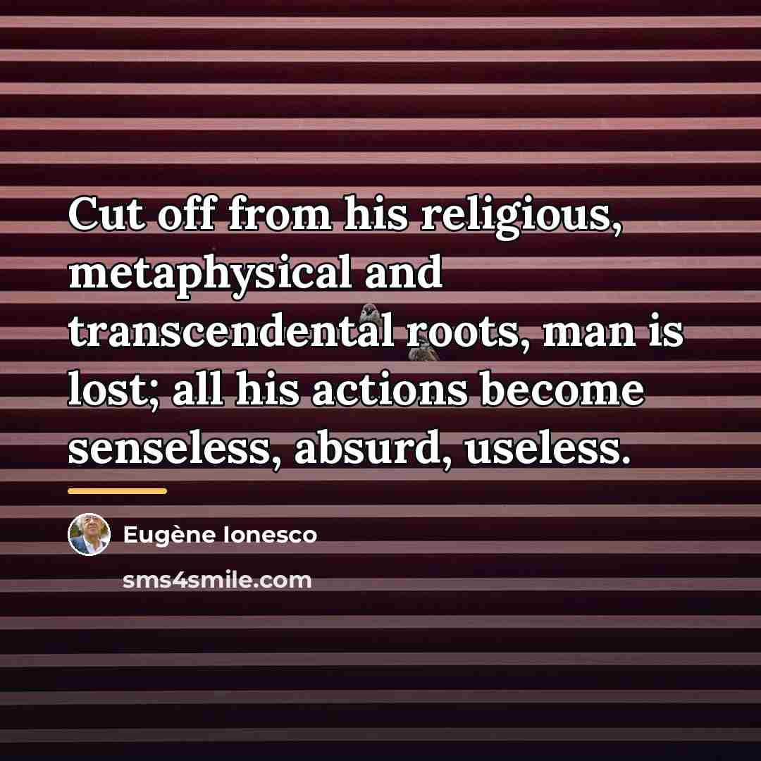 “Cut off from his religious, metaphysical and transcendental roots, man…” quote by Eugene Ionesco