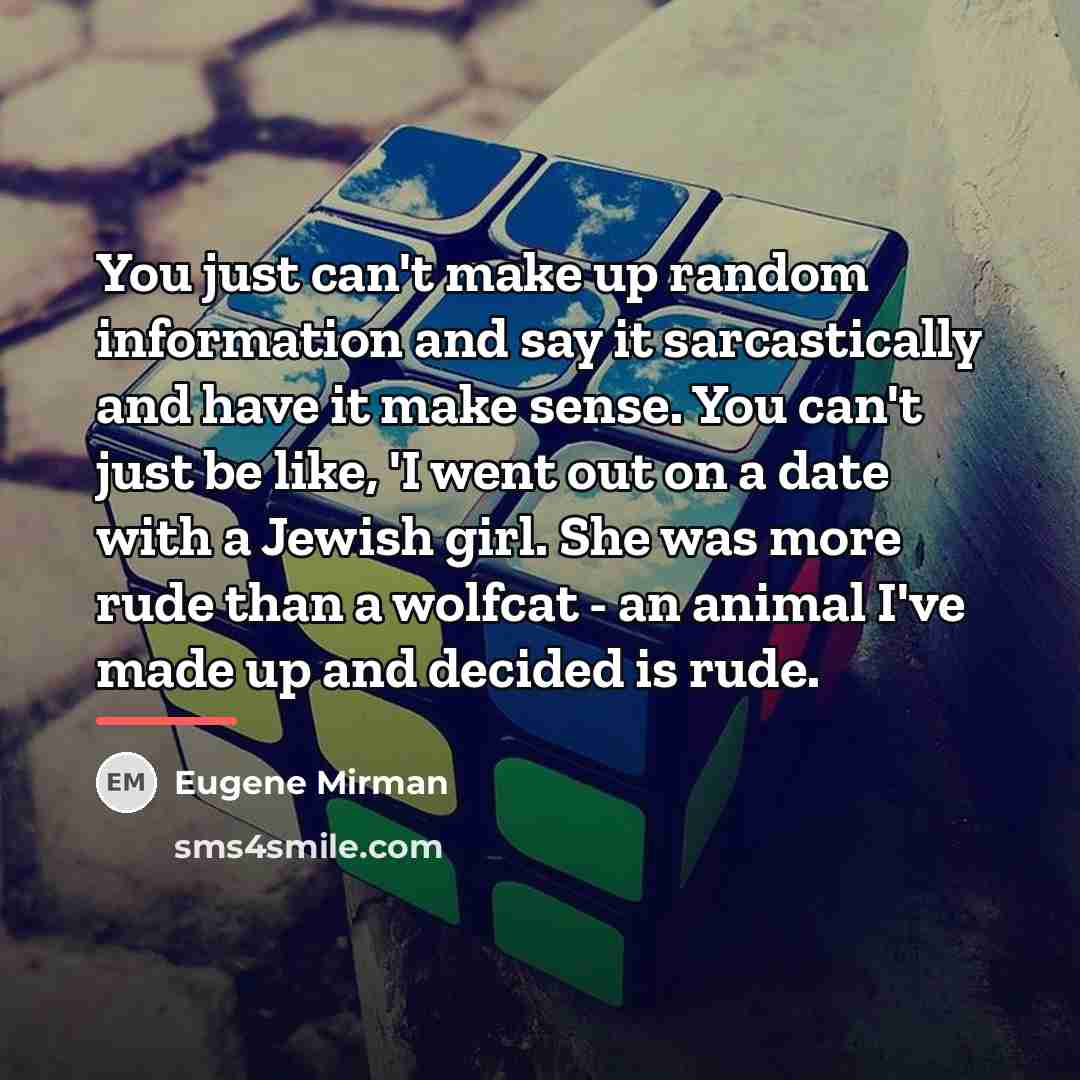 “You just can't make up random information and say it…” quote by Eugene Mirman