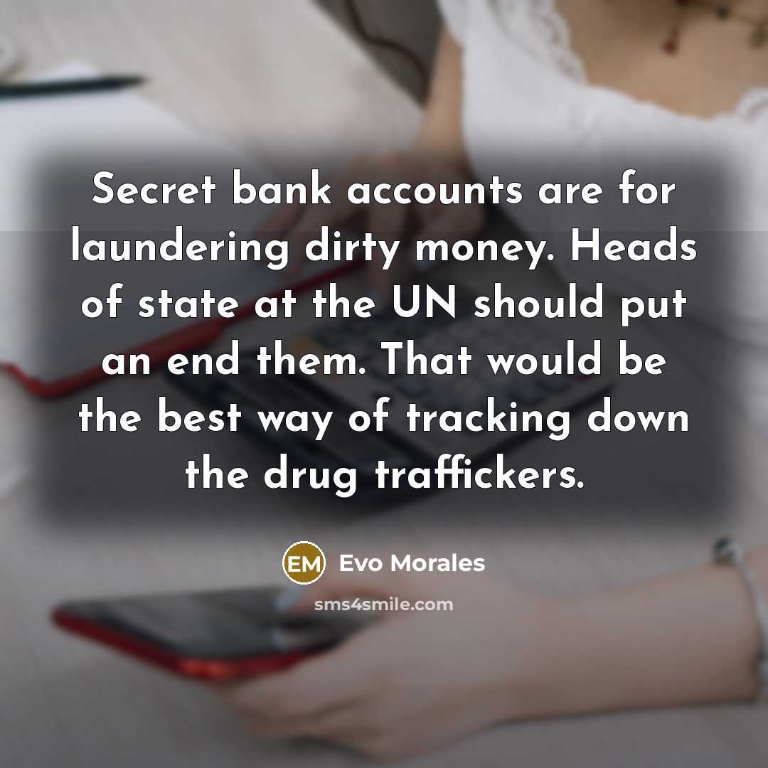 “Secret bank accounts are for laundering dirty money. Heads of…” quote by Evo Morales