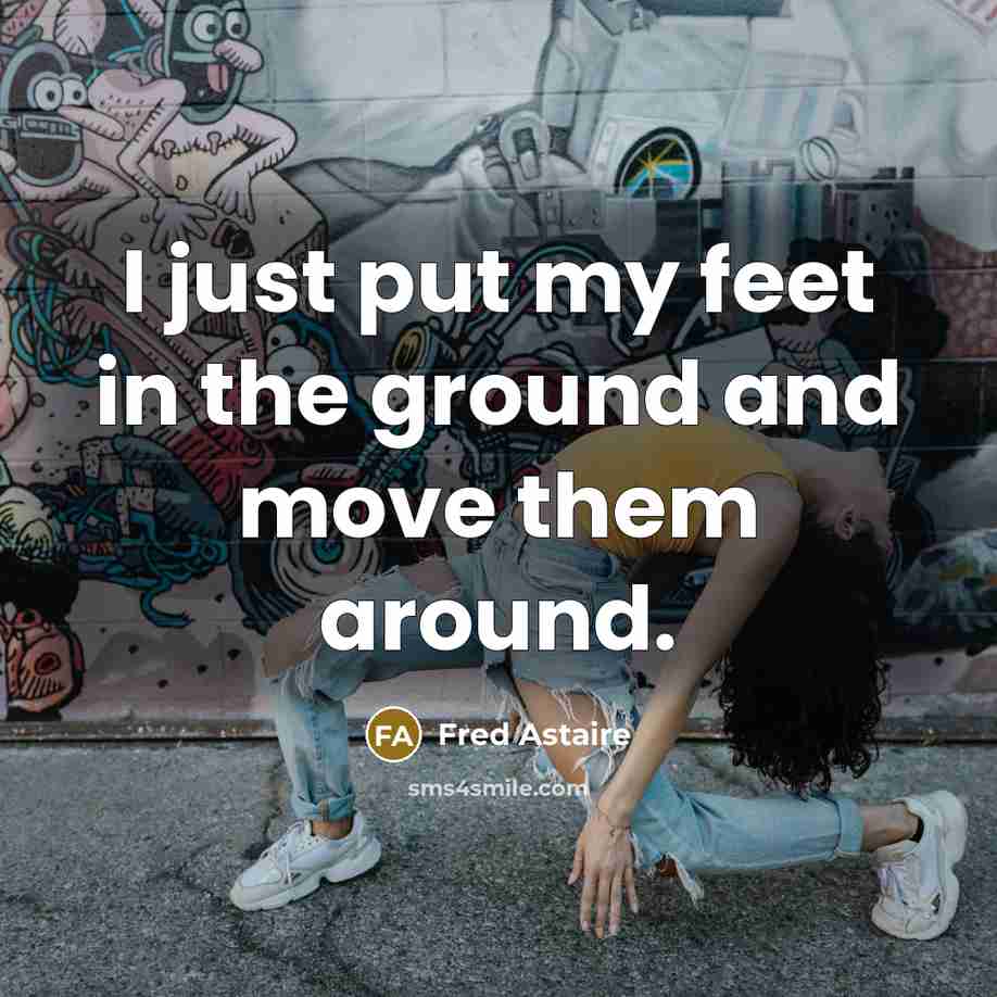 “I just put my feet in the ground and move…” quote by Fred Astaire