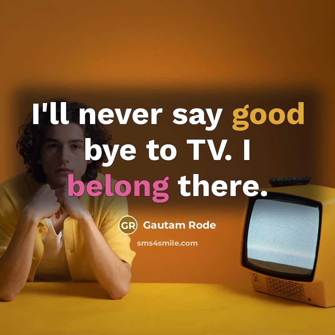 “I'll never say good bye to TV. I belong there.…” quote by Gautam Rode