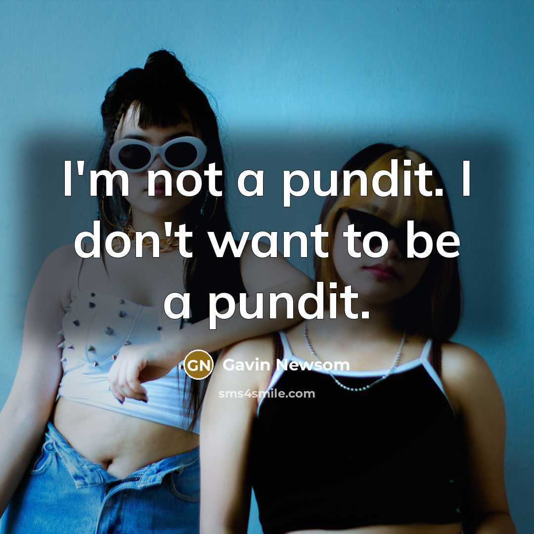 “I'm not a pundit. I don't want to be a…” quote by Gavin Newsom