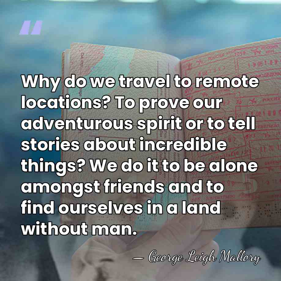 Why do we travel to remote locations? To prove our adventurous spirit&hellip; - George Leigh Mallory