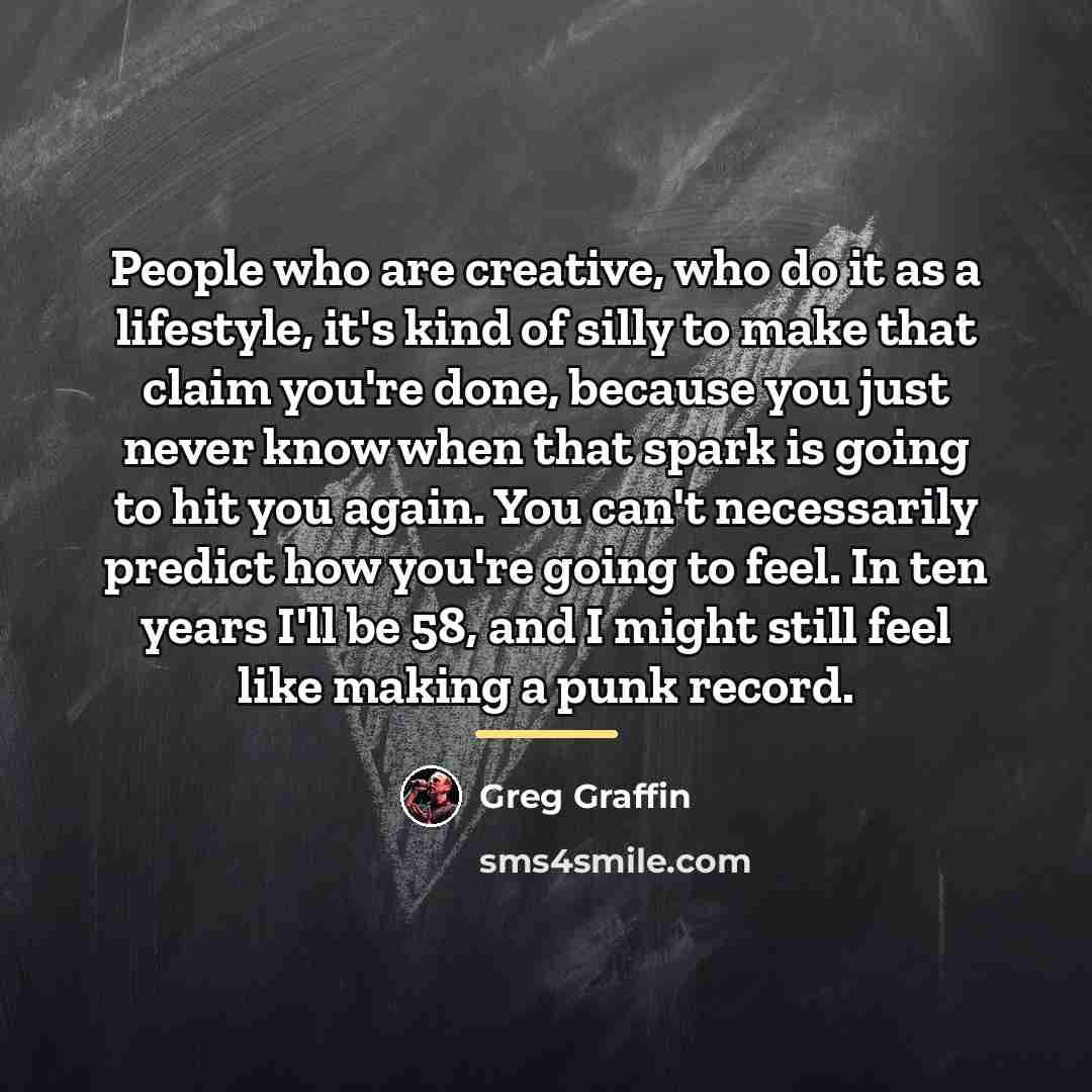 “People who are creative, who do it as a lifestyle,…” quote by Greg Graffin