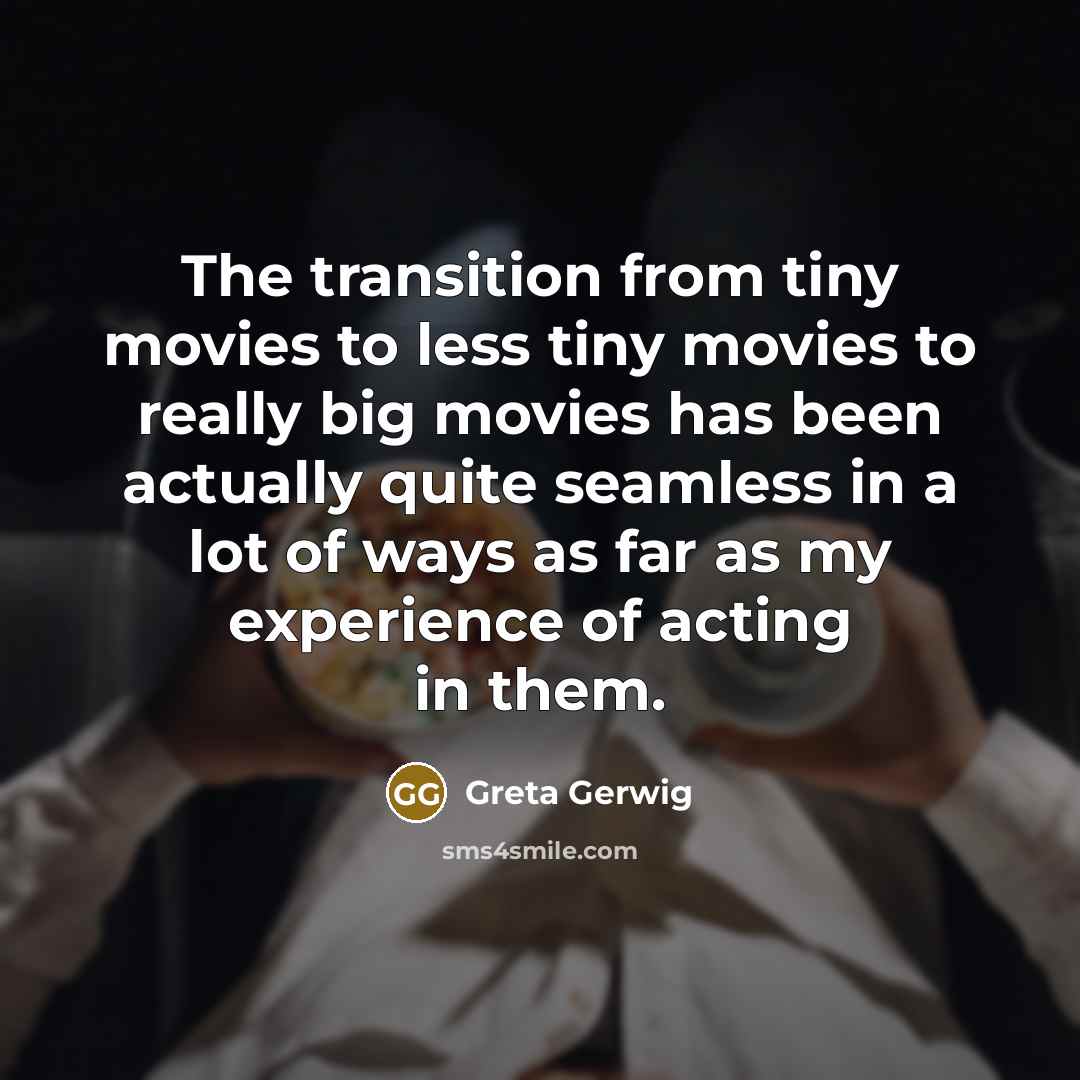 “The transition from tiny movies to less tiny movies to…” quote by Greta Gerwig