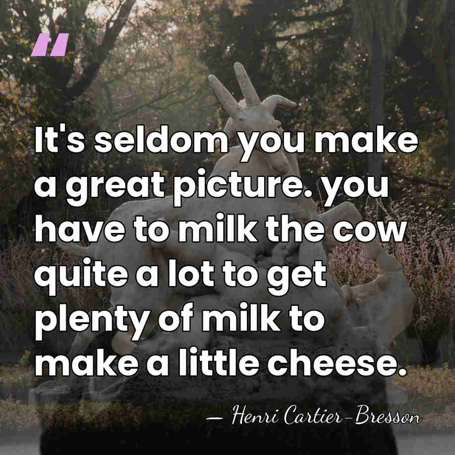 It's seldom you make a great picture. you have to milk the&hellip; - Henri Cartier-Bresson