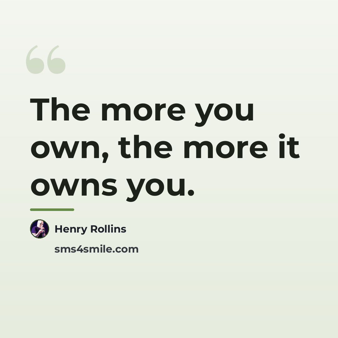 “The more you own, the more it owns you.…” quote by Henry Rollins