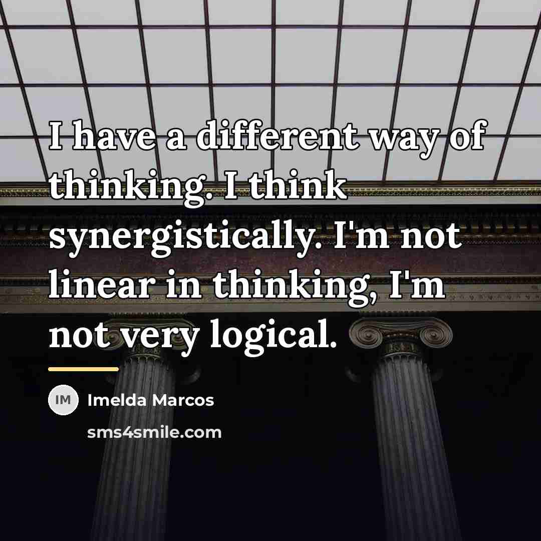 “I have a different way of thinking. I think synergistically.…” quote by Imelda Marcos
