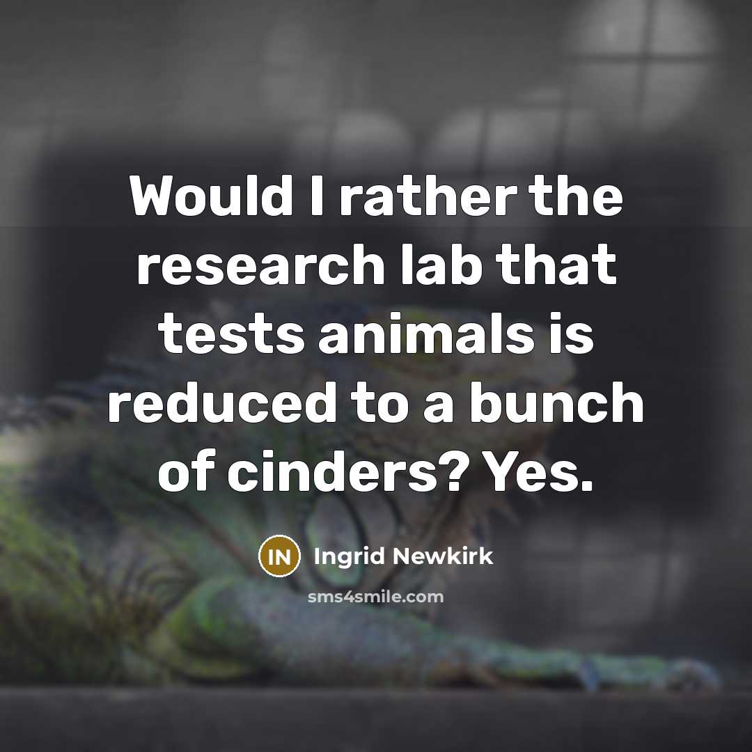 “Would I rather the research lab that tests animals is…” quote by Ingrid Newkirk