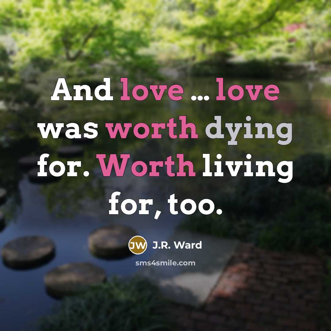 “And love … love was worth dying for. Worth living…” quote by J.R. Ward