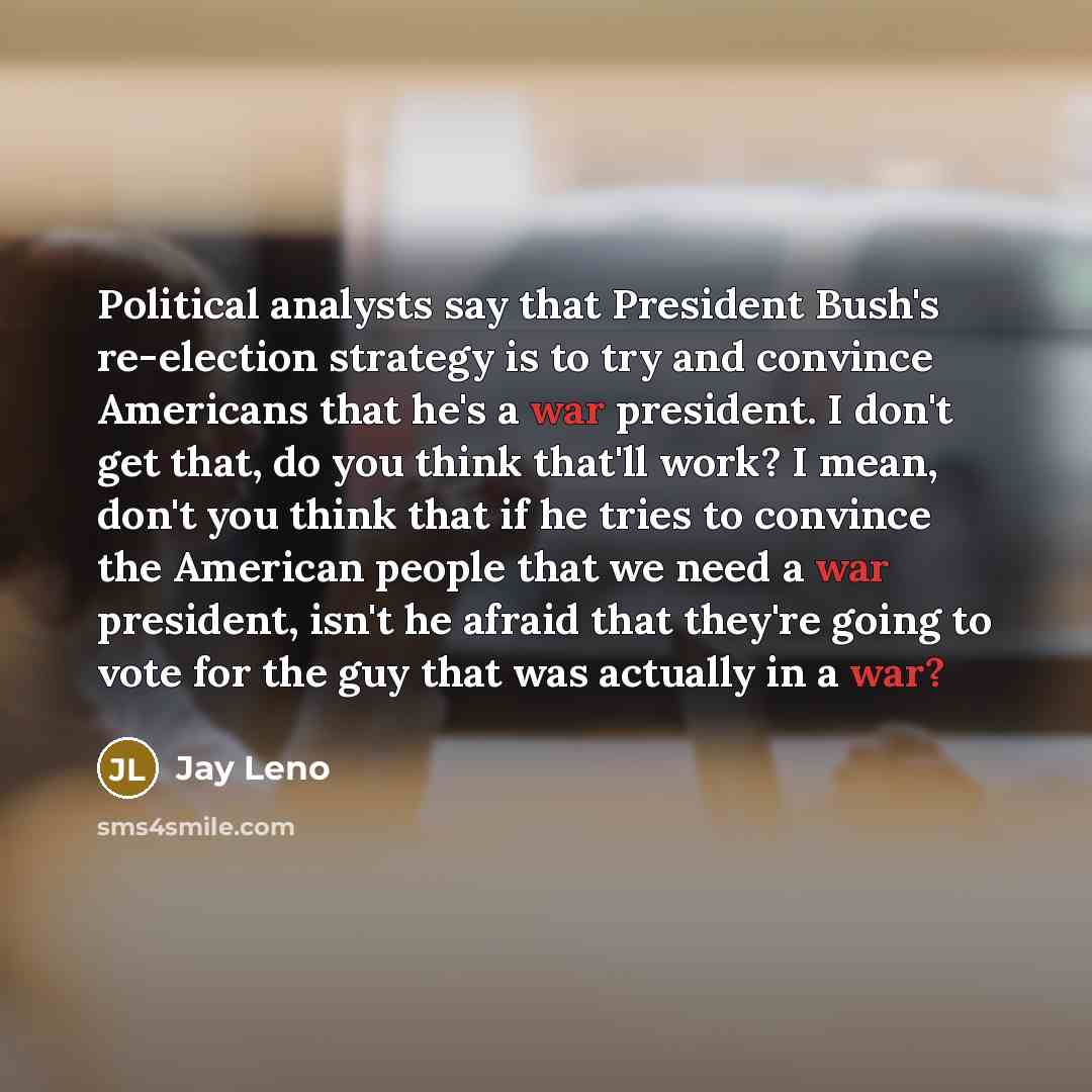 “Political analysts say that President Bush's re-election strategy is to…” quote by Jay Leno