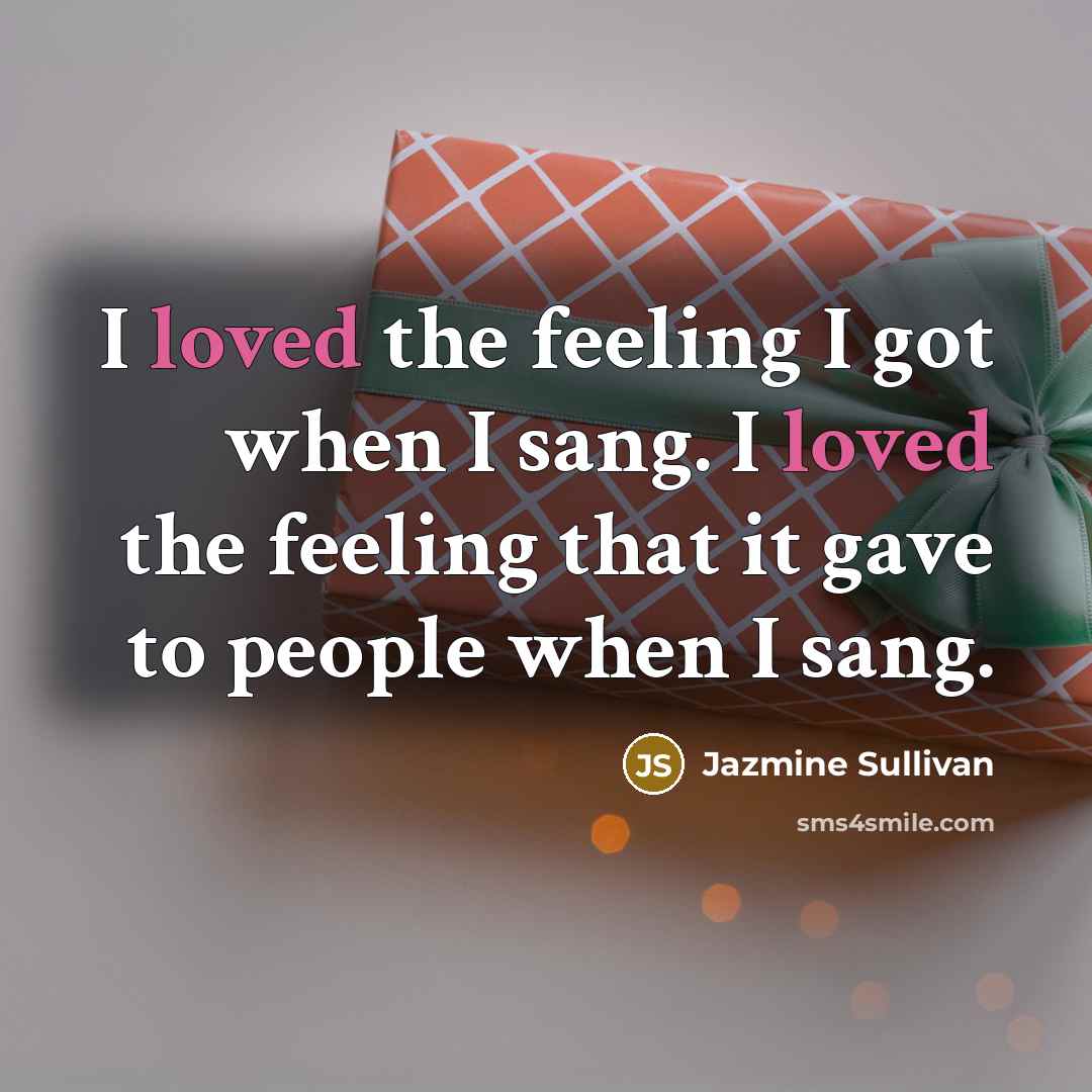 “I loved the feeling I got when I sang. I…” quote by Jazmine Sullivan