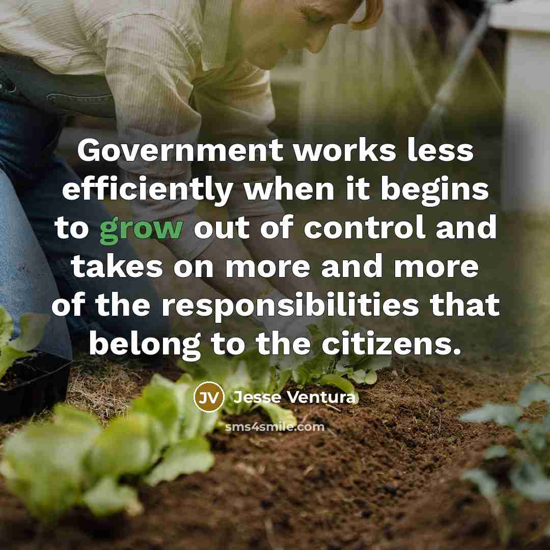 “Government works less efficiently when it begins to grow out…” quote by Jesse Ventura