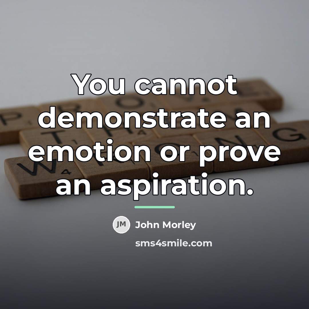 “You cannot demonstrate an emotion or prove an aspiration.…” quote by John Morley