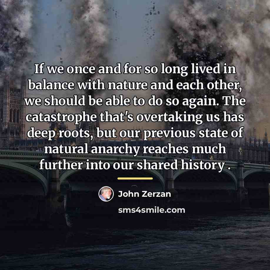 “If we once and for so long lived in balance…” quote by John Zerzan
