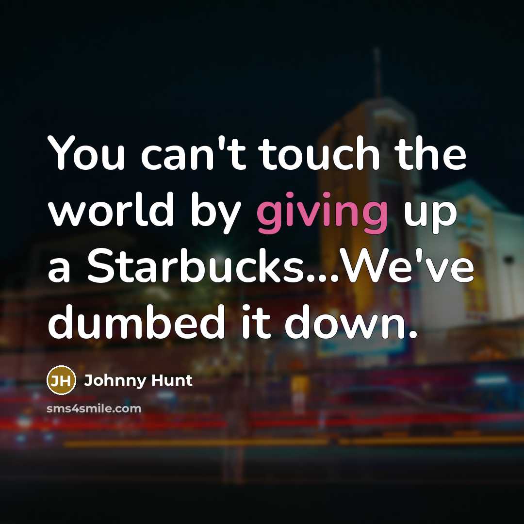 “You can't touch the world by giving up a Starbucks...We've…” quote by Johnny Hunt