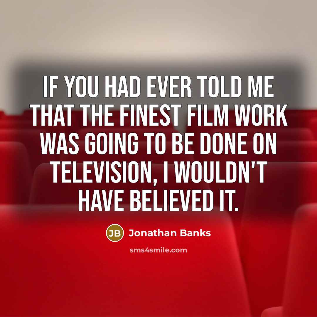 “If you had ever told me that the finest film…” quote by Jonathan Banks